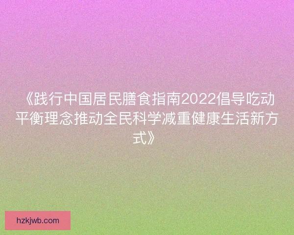 《践行中国居民膳食指南2022倡导吃动平衡理念推动全民科学减重健康生活新方式》