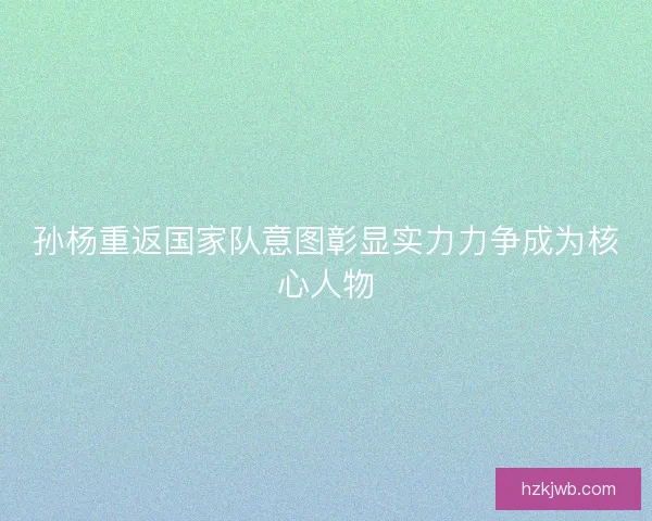 孙杨重返国家队意图彰显实力力争成为核心人物