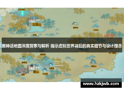 黑神话地图深度探索与解析 揭示虚拟世界背后的真实细节与设计理念