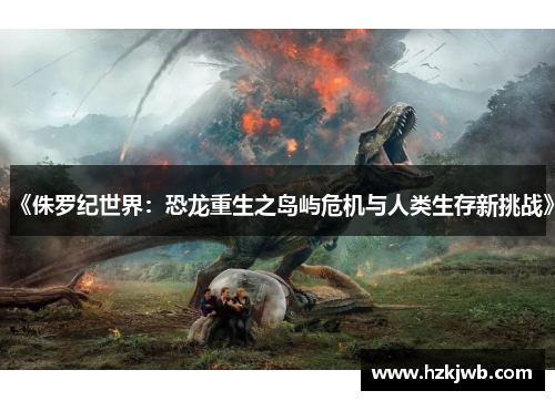《侏罗纪世界：恐龙重生之岛屿危机与人类生存新挑战》